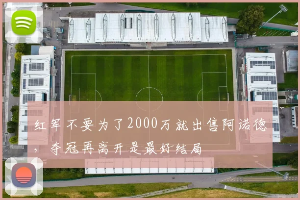 红军不要为了2000万就出售阿诺德，夺冠再离开是最好结局