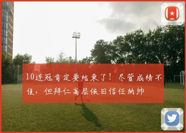 10连冠肯定要结束了！尽管成绩不佳，但拜仁高层依旧信任纳帅