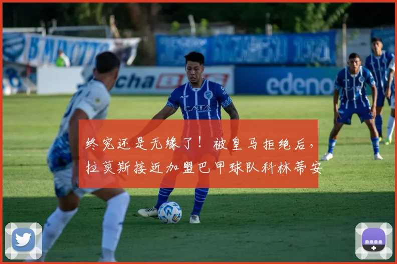 终究还是无缘了！被皇马拒绝后，拉莫斯接近加盟巴甲球队科林蒂安