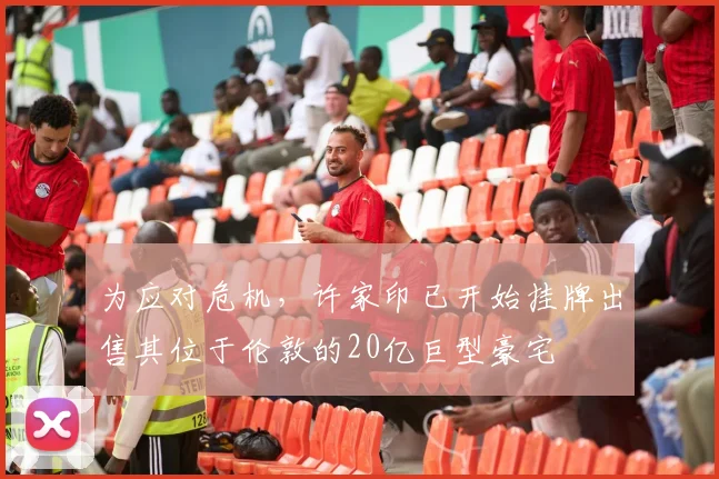 为应对危机，许家印已开始挂牌出售其位于伦敦的20亿巨型豪宅