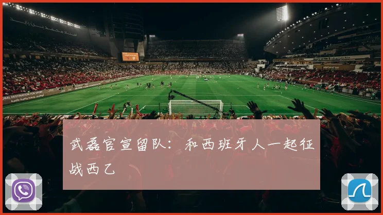 武磊官宣留队：和西班牙人一起征战西乙