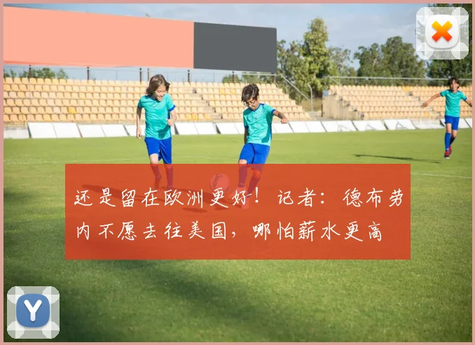 还是留在欧洲更好！记者：德布劳内不愿去往美国，哪怕薪水更高