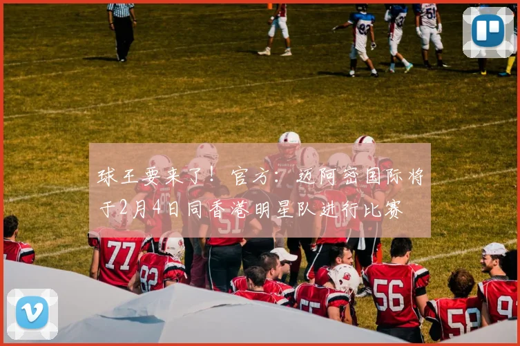球王要来了！官方：迈阿密国际将于2月4日同香港明星队进行比赛