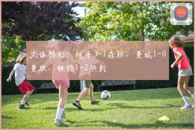 天体预测：枪手3-1森林，曼城1-0曼联，铁锤1-2热刺