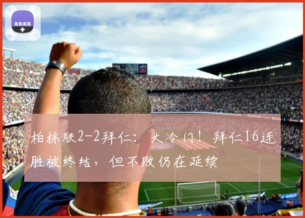 柏林联2-2拜仁：大冷门！拜仁16连胜被终结，但不败仍在延续