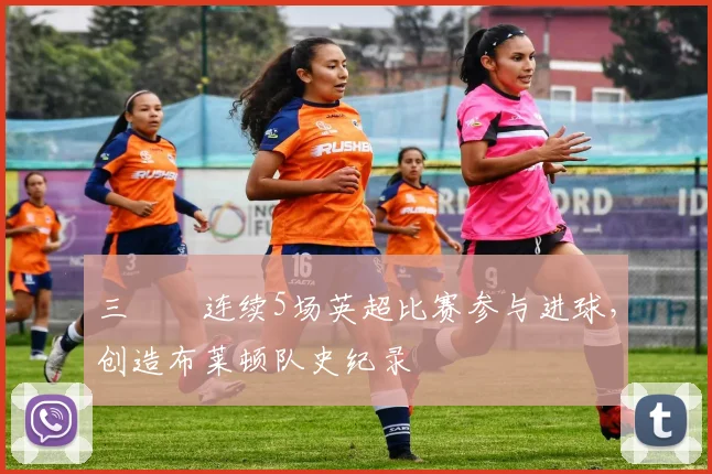三笘薫连续5场英超比赛参与进球，创造布莱顿队史纪录