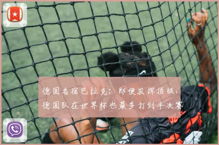 德国名宿巴拉克：即便发挥顶级，德国队在世界杯也最多打到半决赛