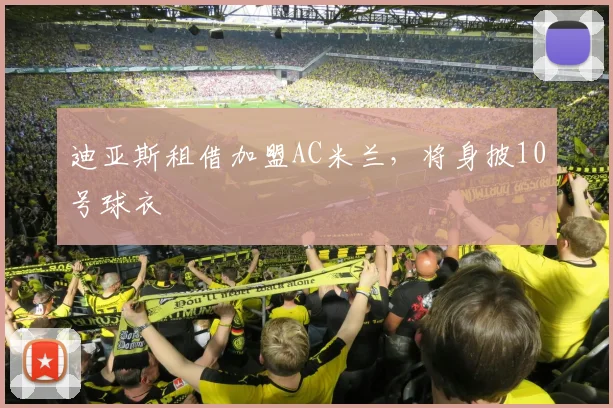 迪亚斯租借加盟AC米兰，将身披10号球衣