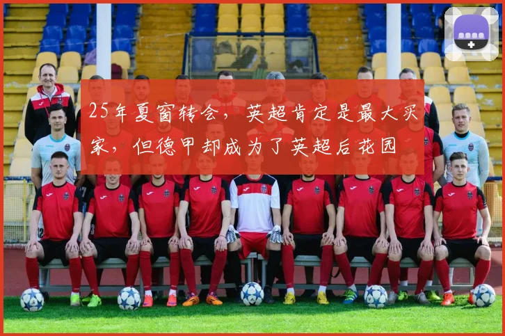 25年夏窗转会，英超肯定是最大买家，但德甲却成为了英超后花园