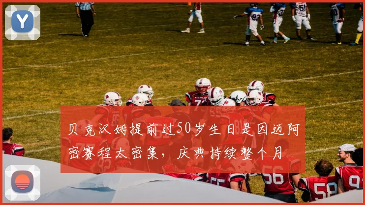 贝克汉姆提前过50岁生日是因迈阿密赛程太密集，庆典持续整个月