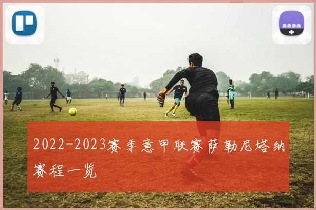 2022-2023赛季意甲联赛萨勒尼塔纳赛程一览