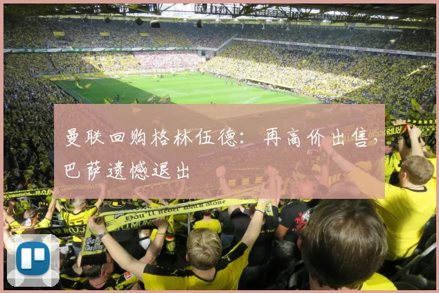 曼联回购格林伍德：再高价出售，巴萨遗憾退出