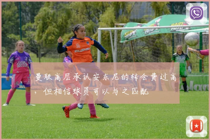曼联高层承认安东尼的转会费过高，但相信球员可以与之匹配