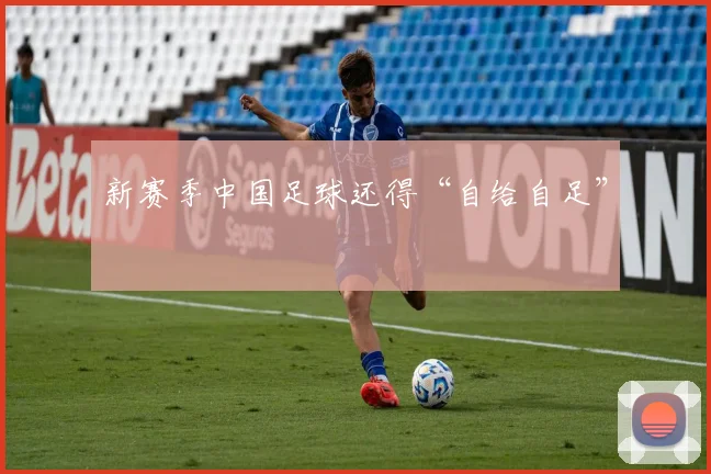 新赛季中国足球还得“自给自足”