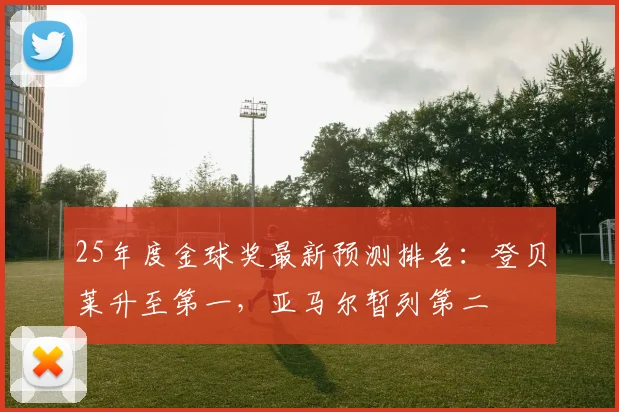 25年度金球奖最新预测排名：登贝莱升至第一，亚马尔暂列第二