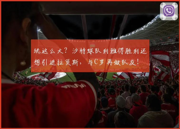 玩这么大？沙特球队利雅得胜利还想引进拉莫斯，与C罗再做队友！