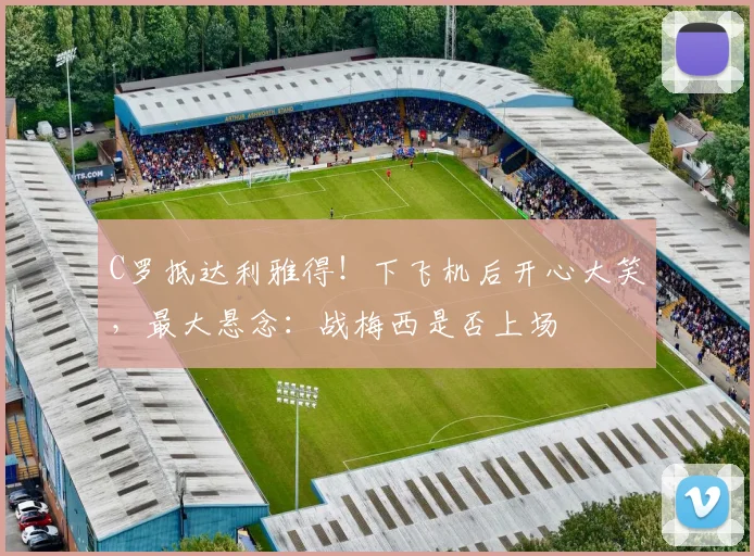 C罗抵达利雅得！下飞机后开心大笑，最大悬念：战梅西是否上场