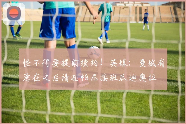 怪不得要提前续约！英媒：曼城有意在之后请孔帕尼接班瓜迪奥拉