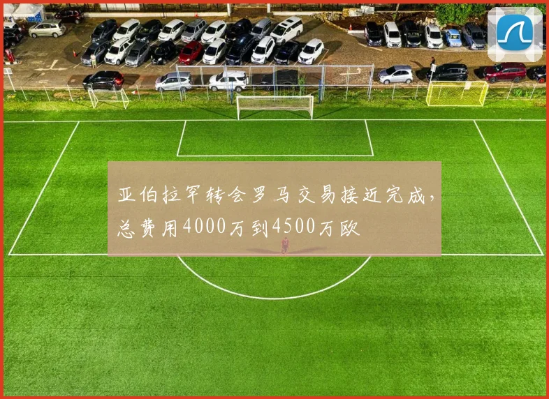 亚伯拉罕转会罗马交易接近完成，总费用4000万到4500万欧