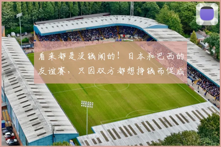 看来都是没钱闹的！日本和巴西的友谊赛，只因双方都想挣钱而促成