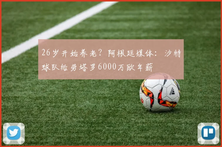 26岁开始养老？阿根廷媒体：沙特球队给劳塔罗6000万欧年薪