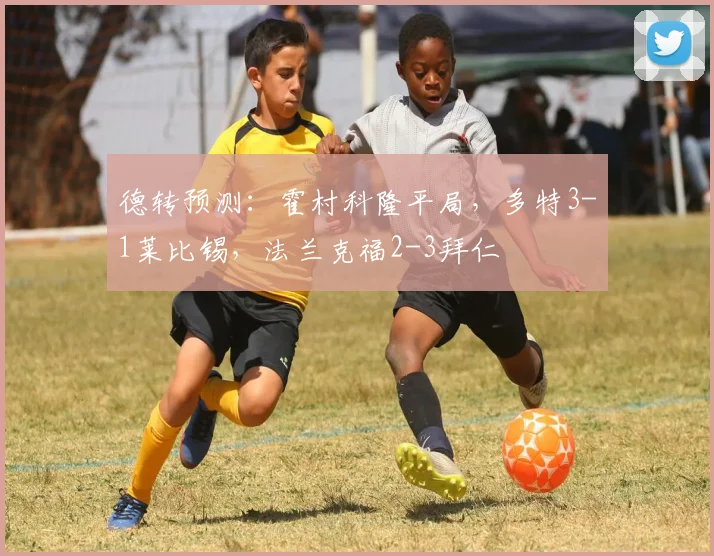 德转预测：霍村科隆平局，多特3-1莱比锡，法兰克福2-3拜仁