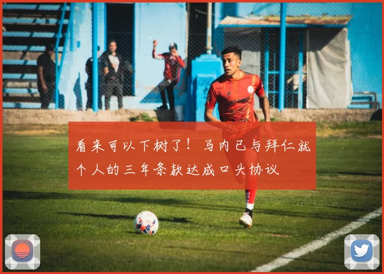 看来可以下树了！马内已与拜仁就个人的三年条款达成口头协议