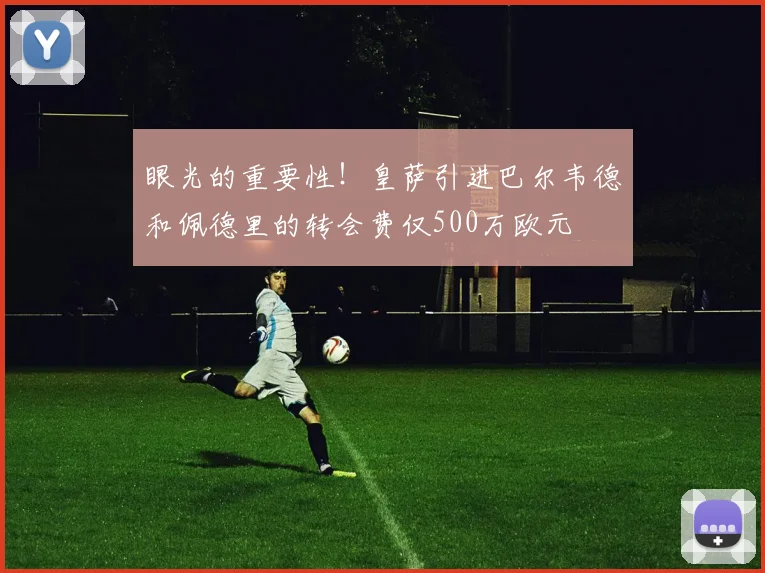 眼光的重要性！皇萨引进巴尔韦德和佩德里的转会费仅500万欧元