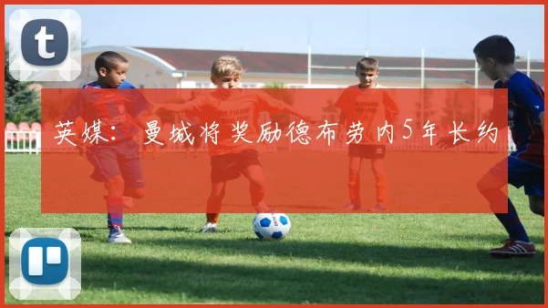 英媒：曼城将奖励德布劳内5年长约