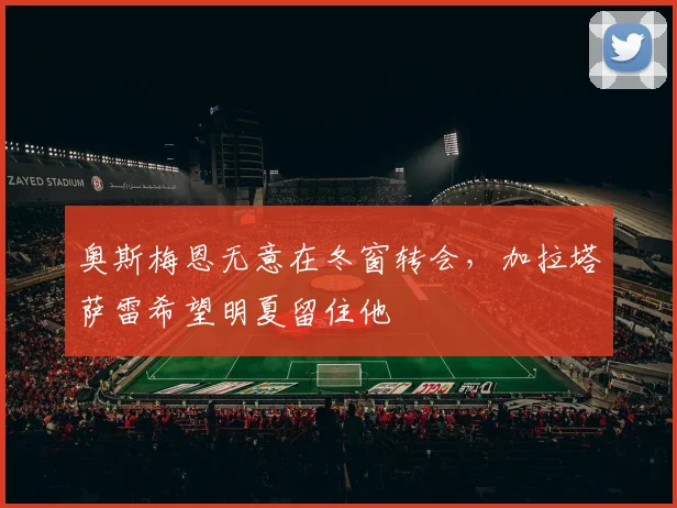 奥斯梅恩无意在冬窗转会，加拉塔萨雷希望明夏留住他