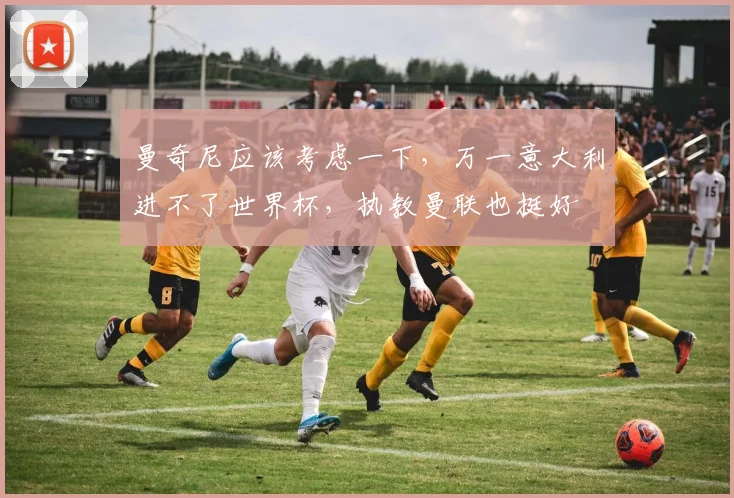 曼奇尼应该考虑一下，万一意大利进不了世界杯，执教曼联也挺好