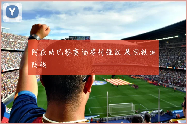 阿森纳巴黎赛场零封强敌 展现铁血防线