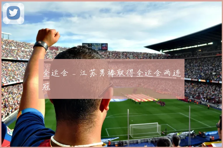 全运会 _ 江苏男棒取得全运会两连冠