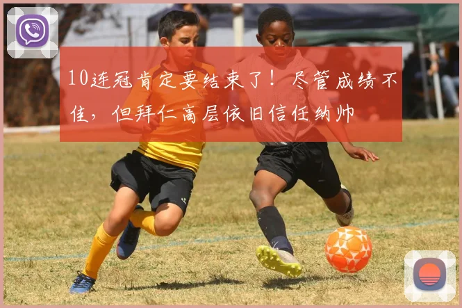 10连冠肯定要结束了！尽管成绩不佳，但拜仁高层依旧信任纳帅