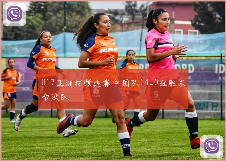 U17亚洲杯预选赛中国队14_0狂胜东帝汶队