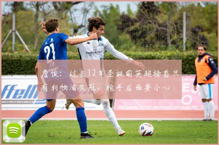 詹俊：过去12年圣诞前英超榜首只有利物浦失冠，枪手后面要小心