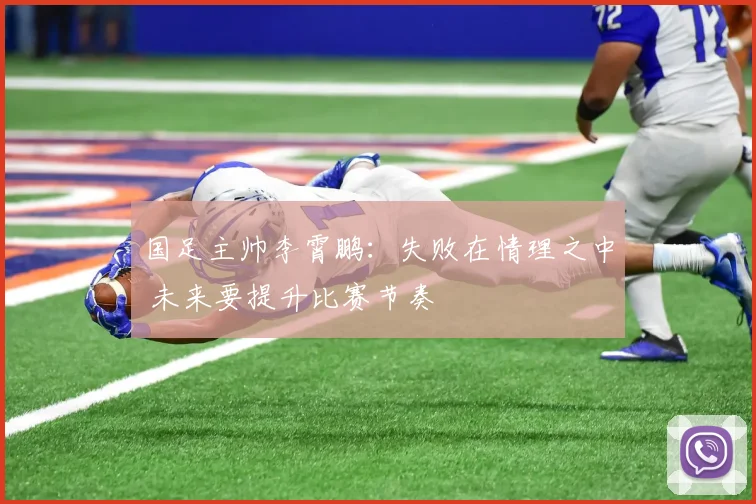 国足主帅李霄鹏：失败在情理之中 未来要提升比赛节奏