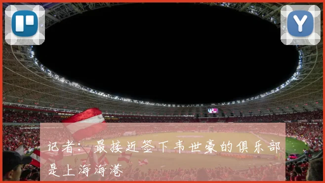 记者：最接近签下韦世豪的俱乐部是上海海港