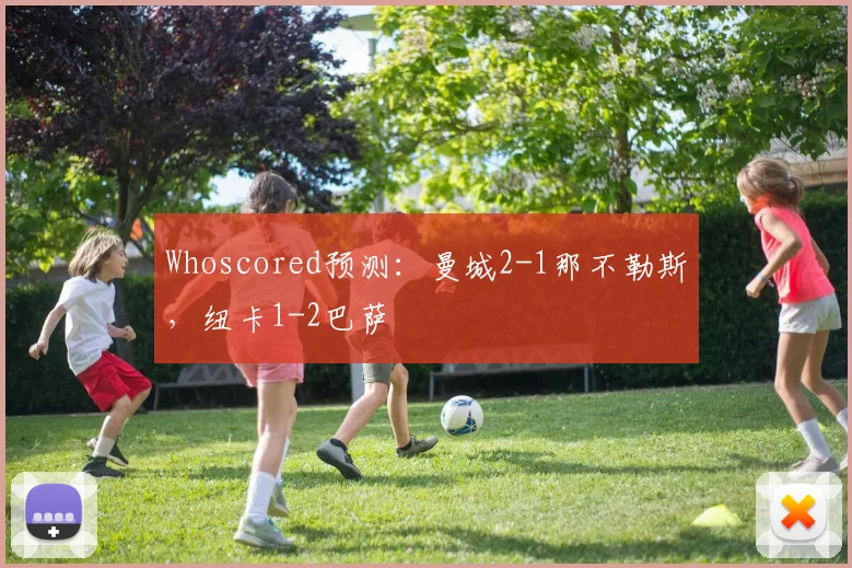 Whoscored预测：曼城2-1那不勒斯，纽卡1-2巴萨
