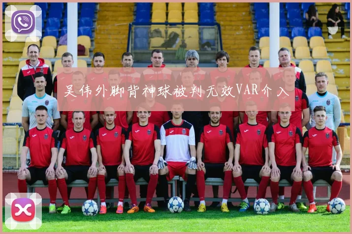 吴伟外脚背神球被判无效VAR介入